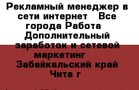 Рекламный менеджер в сети интернет - Все города Работа » Дополнительный заработок и сетевой маркетинг   . Забайкальский край,Чита г.